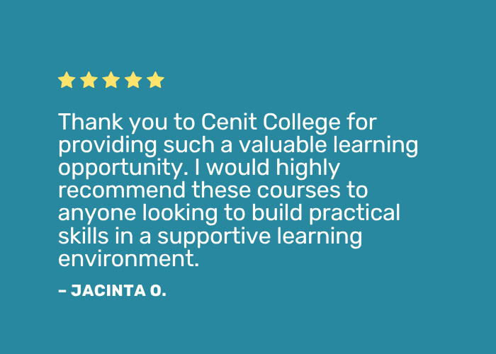 Positive review: "Thank you to Cenit College for providing such a valuable learning opportunity. I would highly recommend these courses to anyone looking to build practical skills in a supportive learning environment."